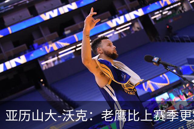 亚历山大-沃克：老鹰比上赛季更完整，信任比什么都重要