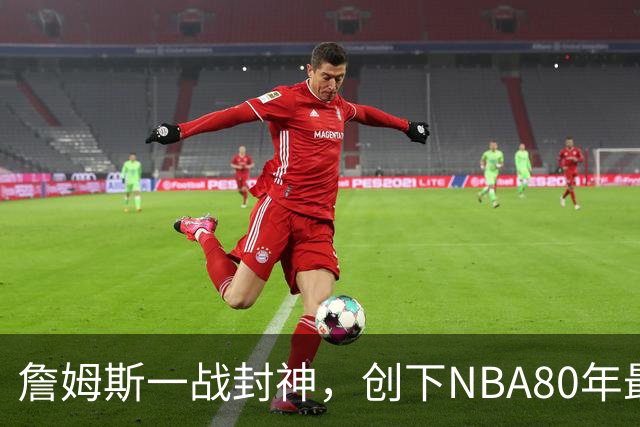 詹姆斯一战封神，创下NBA80年最新纪录，太不可思议了！
