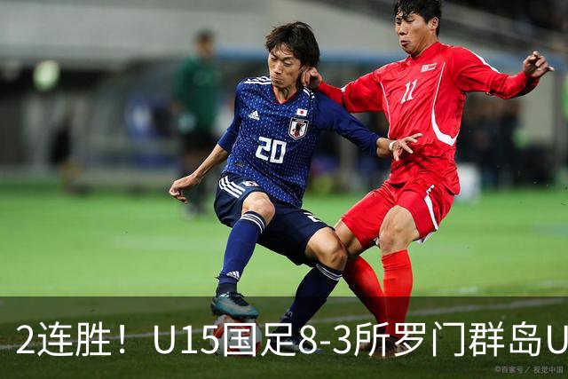 2连胜！U15国足8-3所罗门群岛U15 小组赛取得3胜1平1负