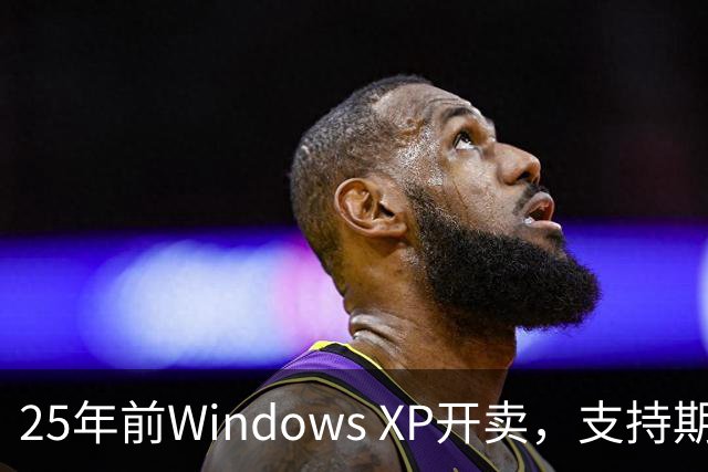 25年前Windows XP开卖，支持期近13年比Win10还长